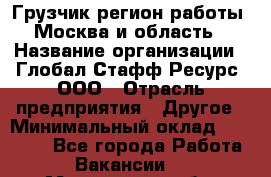 Грузчик(регион работы - Москва и область) › Название организации ­ Глобал Стафф Ресурс, ООО › Отрасль предприятия ­ Другое › Минимальный оклад ­ 42 000 - Все города Работа » Вакансии   . Мурманская обл.,Оленегорск г.